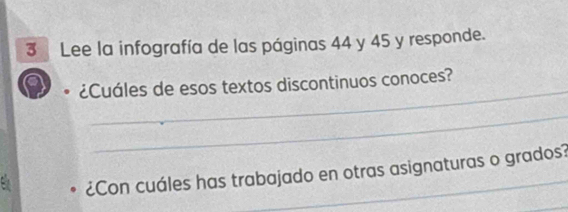 Lee la infografía de las páginas 44 y 45 y responde. 
_ 
a 
¿Cuáles de esos textos discontinuos conoces? 
_ 
¿Con cuáles has trabajado en otras asignaturas o grados? 
_