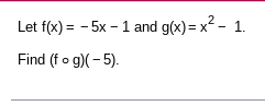 Let f(x)=-5x-1 and g(x)=x^2-1. 
Find (fcirc g)(-5).