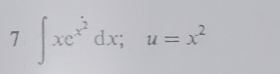 7∈t xe^(x^2)dx; u=x^2