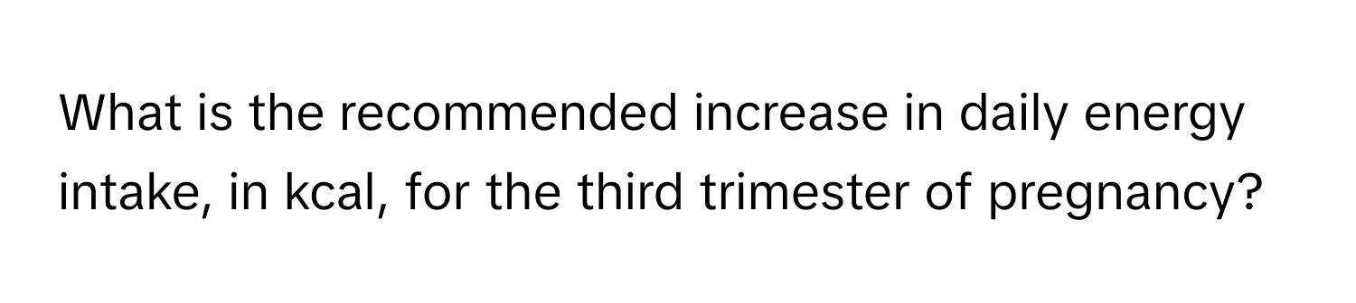 What is the recommended increase in daily energy intake, in kcal, for the third trimester of pregnancy?