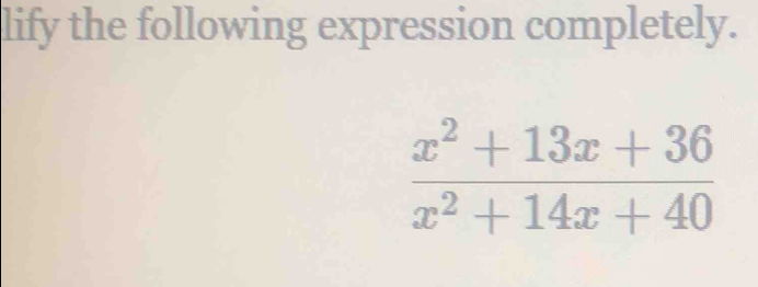 lify the following expression completely.
 (x^2+13x+36)/x^2+14x+40 