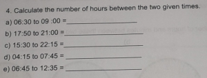 Calculate the number of hours between the two given times. 
a) 06:30 to 09:00= _ 
b) 17:50 to 21:00= _ 
c) 15:30 to 22:15= _ 
d) 04:15 to 07:45= _ 
e) 06:45 to 12:35= _