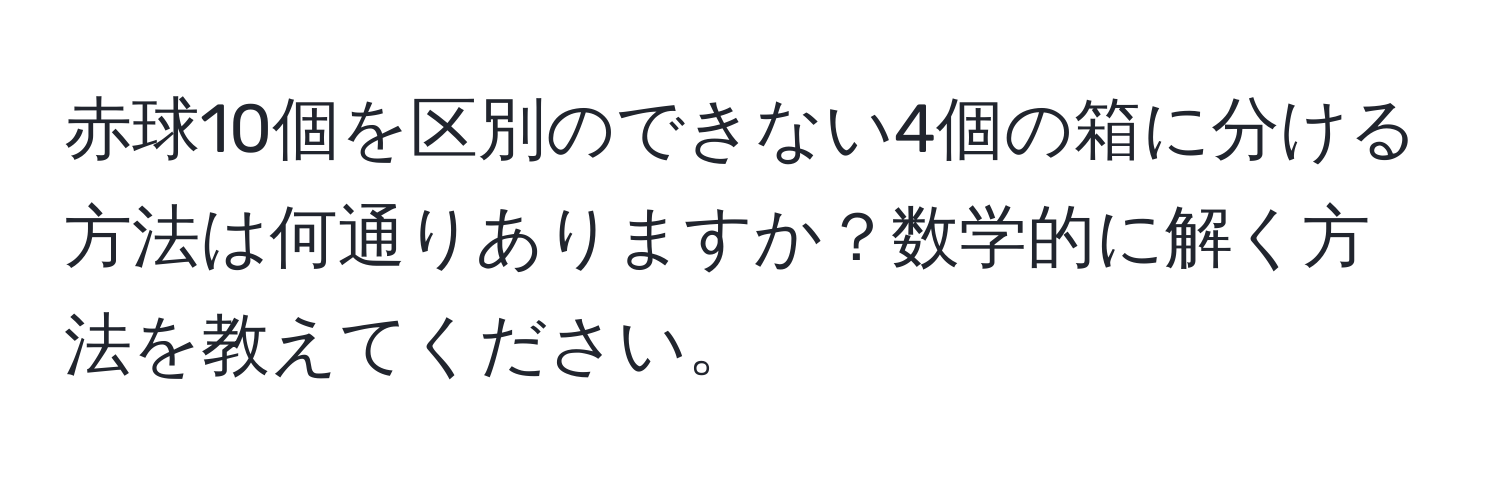 赤球10個を区別のできない4個の箱に分ける方法は何通りありますか？数学的に解く方法を教えてください。