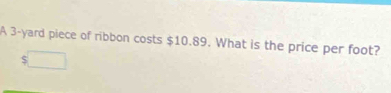 A 3-yard piece of ribbon costs $10.89. What is the price per foot?