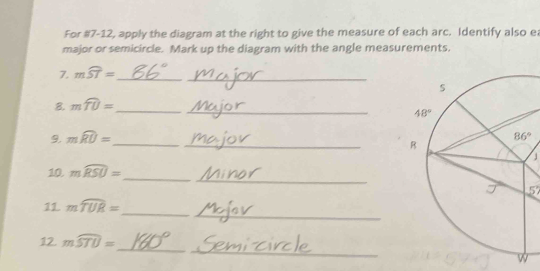 For #7-12, apply the diagram at the right to give the measure of each arc. Identify also ea
major or semicircle. Mark up the diagram with the angle measurements.
7. mwidehat ST= _
_
8. mwidehat TU= _
_
_
9. mwidehat RU= _
_
10 mwidehat RSU= _ 」
57
_
_
11 mwidehat TUR=
_
_
12. mwidehat STU=