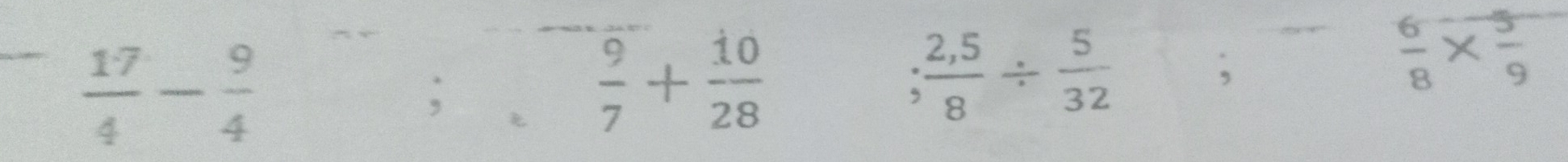  17/4 - 9/4 ;
 9/7 + 10/28  ; (2,5)/8 /  5/32 ;
 6/8 *  5/9 