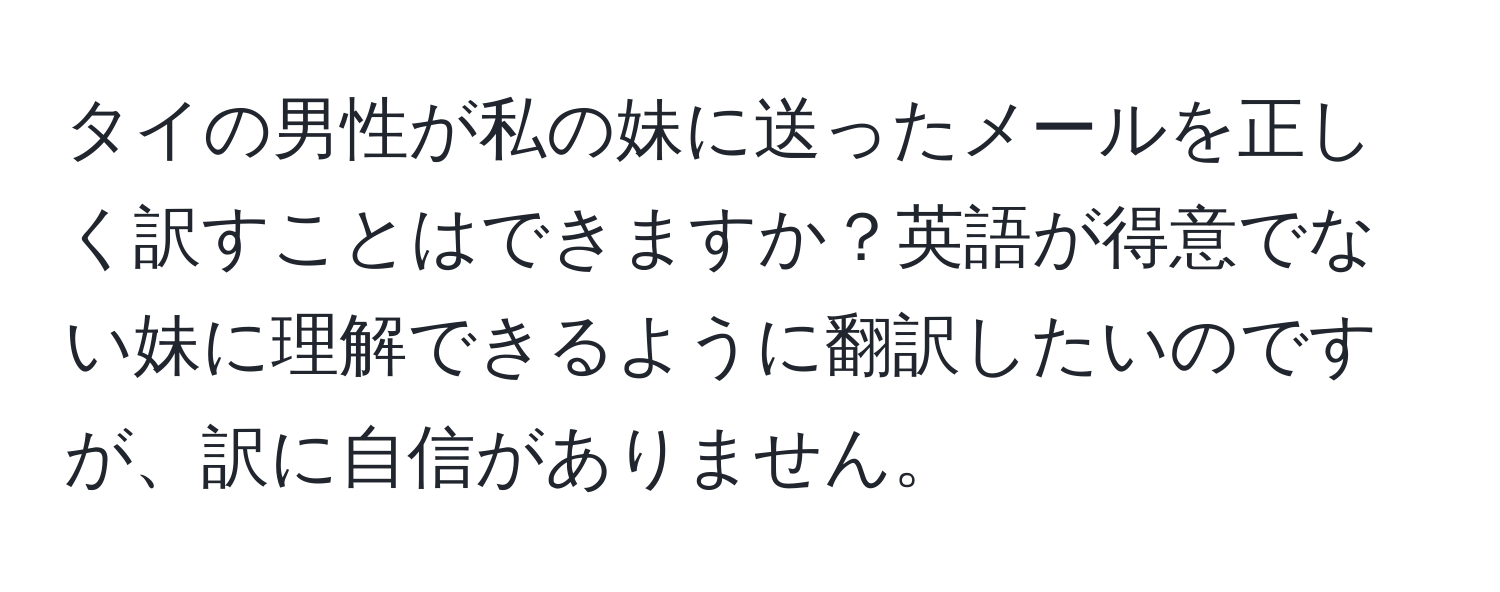 タイの男性が私の妹に送ったメールを正しく訳すことはできますか？英語が得意でない妹に理解できるように翻訳したいのですが、訳に自信がありません。