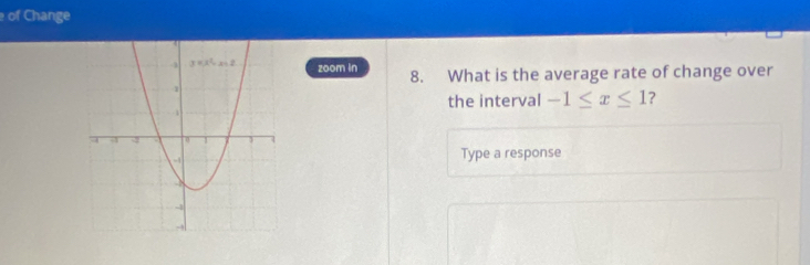 of Change
zoom in 8. What is the average rate of change over
the interval -1≤ x≤ 1 ?
Type a response