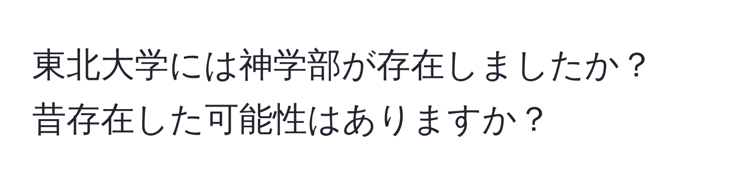 東北大学には神学部が存在しましたか？  
昔存在した可能性はありますか？