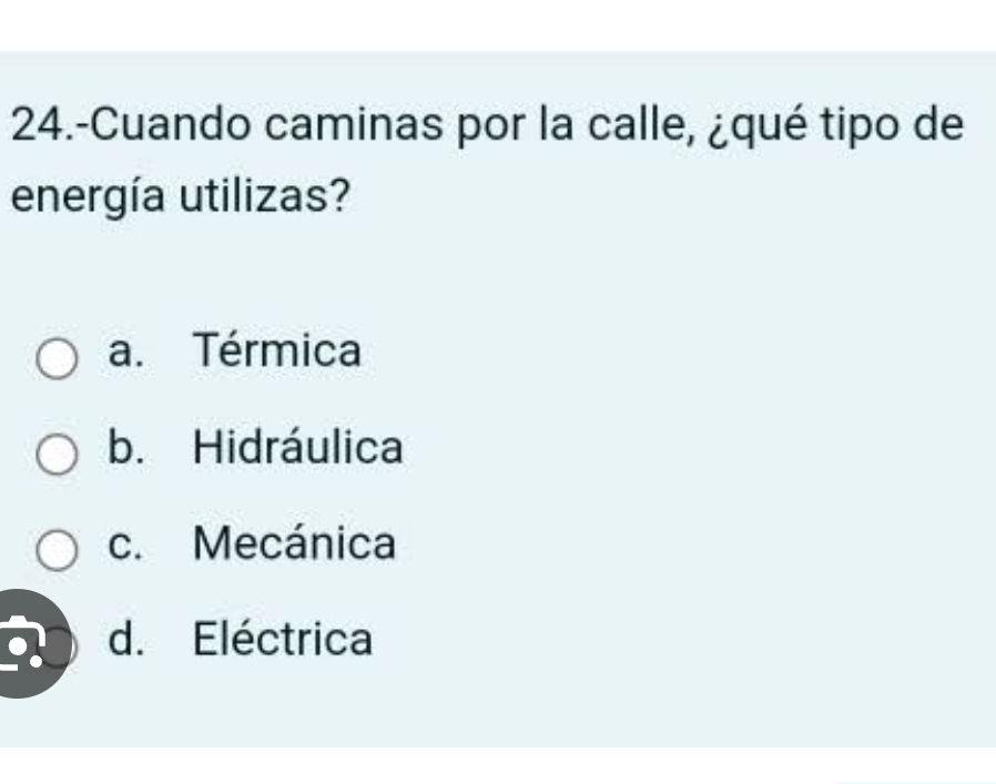 24.-Cuando caminas por la calle, ¿qué tipo de
energía utilizas?
a. Térmica
b. Hidráulica
c. Mecánica
d. Eléctrica