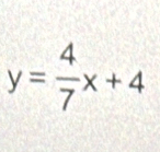 y= 4/7 x+4