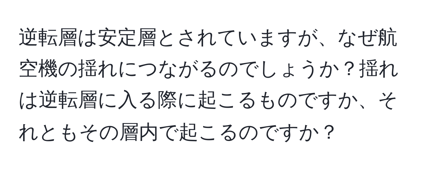 逆転層は安定層とされていますが、なぜ航空機の揺れにつながるのでしょうか？揺れは逆転層に入る際に起こるものですか、それともその層内で起こるのですか？