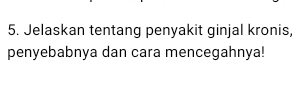 Jelaskan tentang penyakit ginjal kronis, 
penyebabnya dan cara mencegahnya!