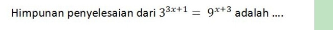 Himpunan penyelesaian dari 3^(3x+1)=9^(x+3) adalah ....