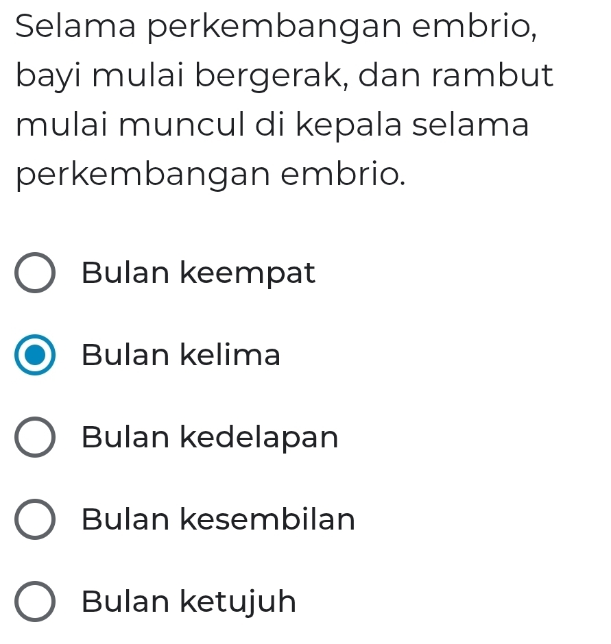 Selama perkembangan embrio,
bayi mulai bergerak, dan rambut
mulai muncul di kepala selama
perkembangan embrio.
Bulan keempat
Bulan kelima
Bulan kedelapan
Bulan kesembilan
Bulan ketujuh