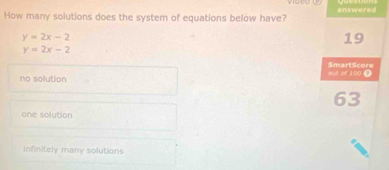 answered
How many solutions does the system of equations below have?
y=2x-2
19
y=2x-2
SmartScore
out of 100 T
no solution
63
one solution
infinitely many solutions