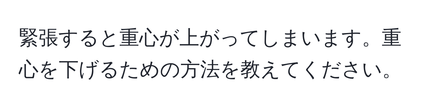 緊張すると重心が上がってしまいます。重心を下げるための方法を教えてください。