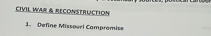 CIVIL WAR & RECONSTRUCTION 
1. Define Missouri Compromise