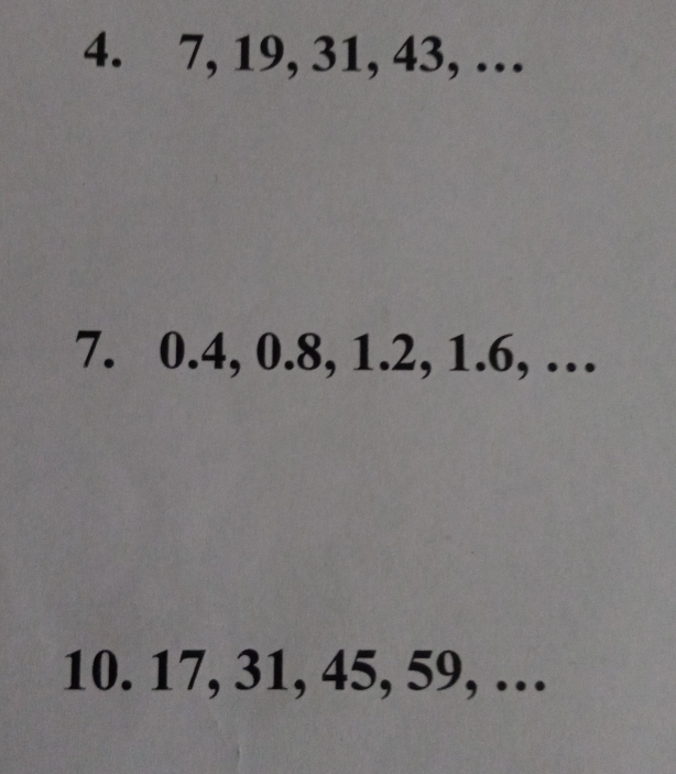 7, 19, 31, 43, … 
7. 0.4, 0.8, 1.2, 1.6, … 
10. 17, 31, 45, 59, …