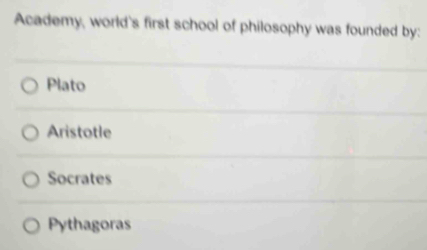 Academy, world's first school of philosophy was founded by:
Plato
Aristotle
Socrates
Pythagoras