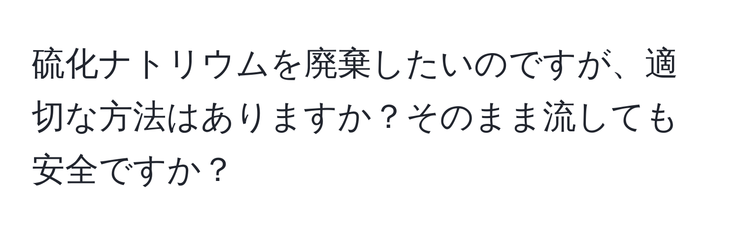 硫化ナトリウムを廃棄したいのですが、適切な方法はありますか？そのまま流しても安全ですか？