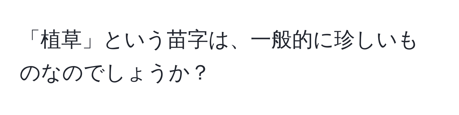 「植草」という苗字は、一般的に珍しいものなのでしょうか？