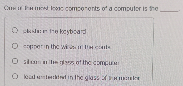 Solved: One of the most toxic components of a computer is the_ plastic ...