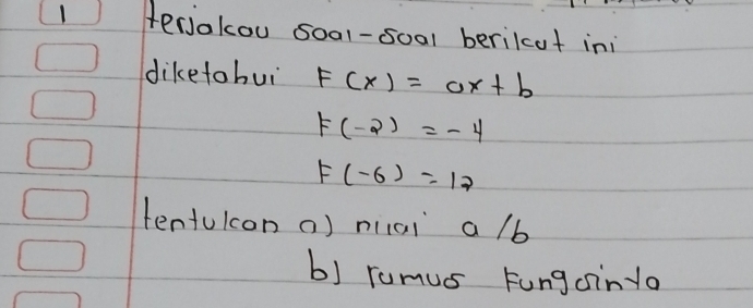 terjokou 5001-8001 berilcof ini 
diketobui F(x)=ax+b
f(-2)=-4
F(-6)=17
tentulcon a) niai a /b
b) ramus Fungainta