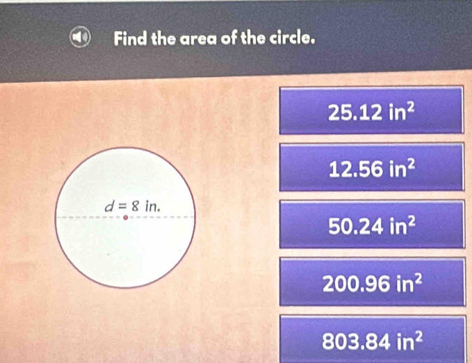 Find the area of the circle.
25.12in^2
12.56in^2
50.24in^2
200.96in^2
803.84in^2