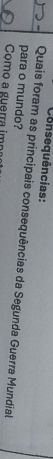Consequências: 
para o mundo? Quais foram as principais consequências da Segunda Guerra Mundial 
Como a guerra im