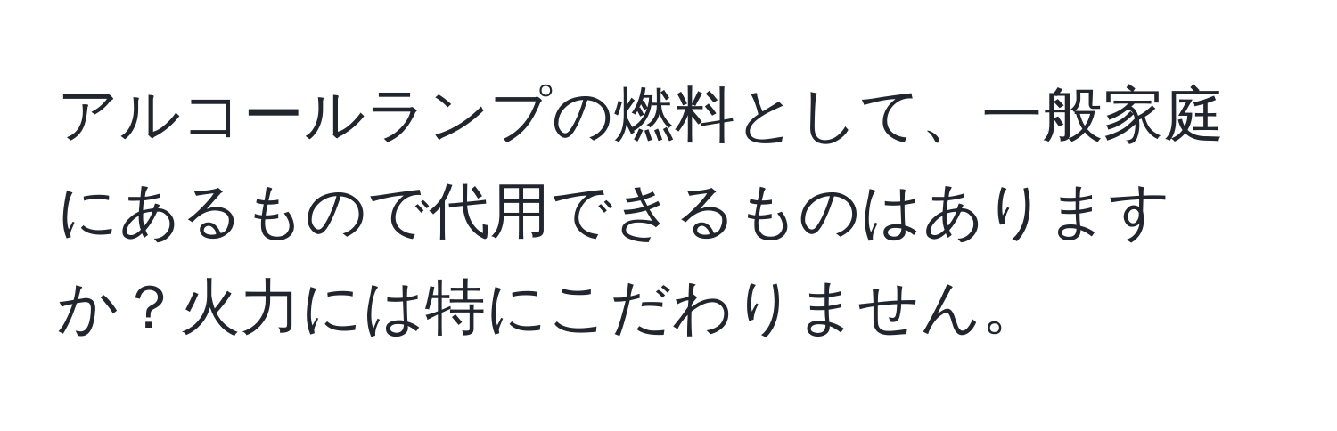 アルコールランプの燃料として、一般家庭にあるもので代用できるものはありますか？火力には特にこだわりません。