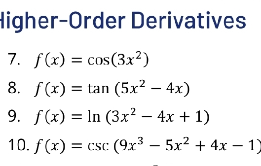 Higher-Order Derivatives 
7. f(x)=cos (3x^2)
8. f(x)=tan (5x^2-4x)
9. f(x)=ln (3x^2-4x+1)
10. f(x)=csc (9x^3-5x^2+4x-1)