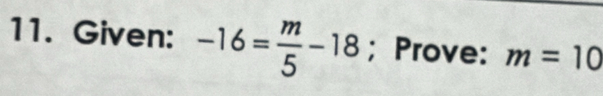 Given: -16= m/5 -18; Prove: m=10