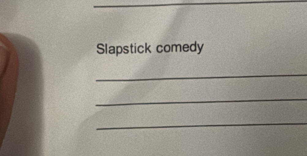 Slapstick comedy 
_ 
_ 
_