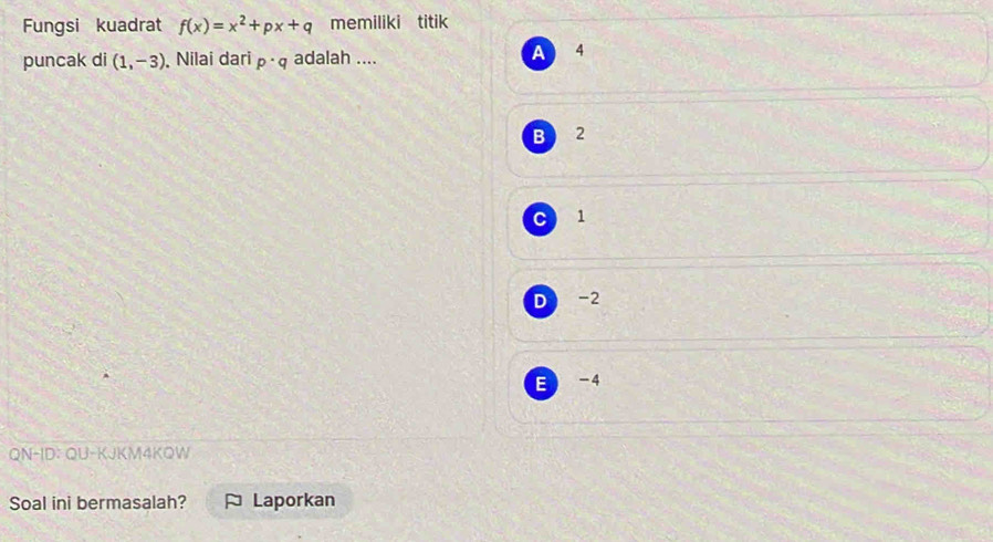 Fungsi kuadrat f(x)=x^2+px+q memiliki titik
puncak di (1,-3). Nilai dari p· q adalah .... A 4
B 2
C 1
D -2
E -4
QN-ID: QU-KJKM4KOW
Soal ini bermasalah? Laporkan