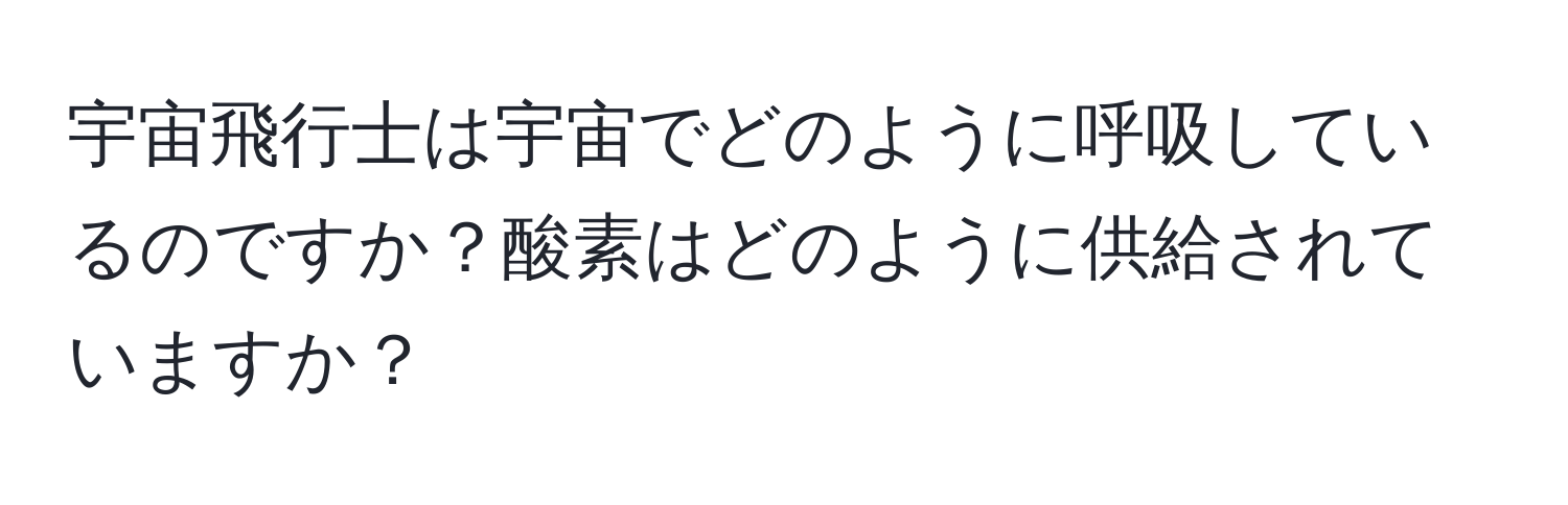 宇宙飛行士は宇宙でどのように呼吸しているのですか？酸素はどのように供給されていますか？