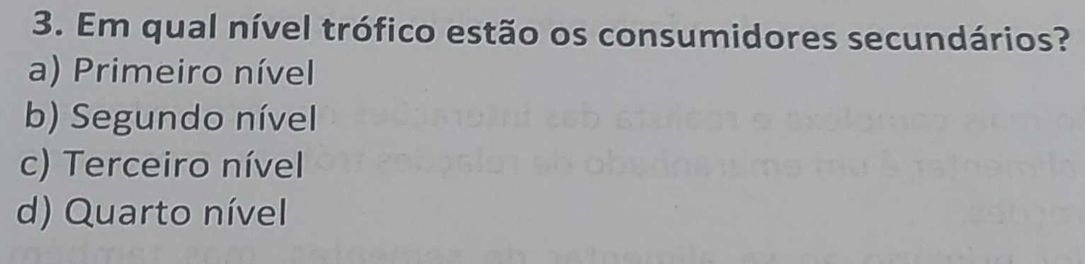 Em qual nível trófico estão os consumidores secundários?
a) Primeiro nível
b) Segundo nível
c) Terceiro nível
d) Quarto nível