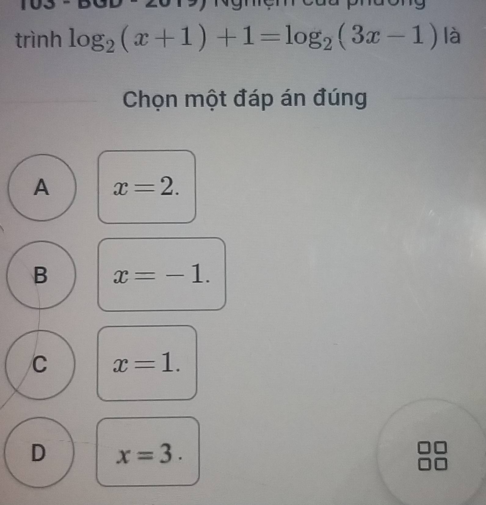 trình log _2(x+1)+1=log _2(3x-1) là
Chọn một đáp án đúng
A
x=2.
B
x=-1.
C
x=1.
D
x=3.