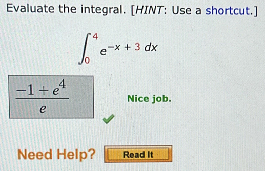 Evaluate the integral. [HINT: Use a shortcut.]
∈t _0^(4e^-x+3dx)
 (-1+e^4)/e 
Nice job. 
Need Help? Read It