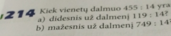 214 Kiek vienetų dalmuo 455:14 yra
a) didesnis už dalmenj 119:14 ?
b) mažesnis už dalmenị 749:14