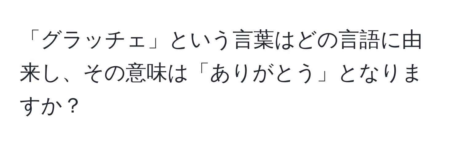 「グラッチェ」という言葉はどの言語に由来し、その意味は「ありがとう」となりますか？