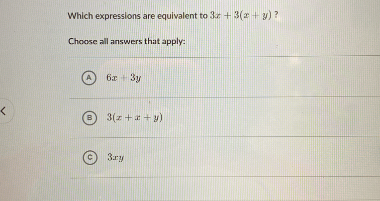 Which expressions are equivalent to 3x+3(x+y) ?
Choose all answers that apply:
A 6x+3y
3(x+x+y)
3xy