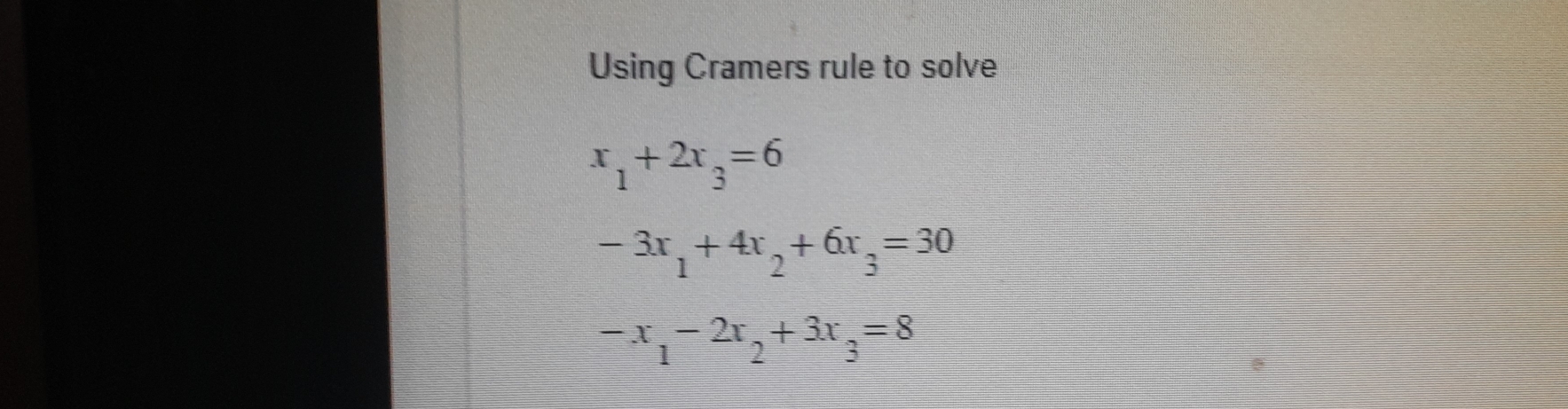 Using Cramers rule to solve
x_1+2x_3=6
-3x_1+4x_2+6x_3=30
-x_1-2x_2+3x_3=8