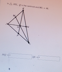 In △ JKL ML=48.
MQ=boxed 3QL=boxed 4