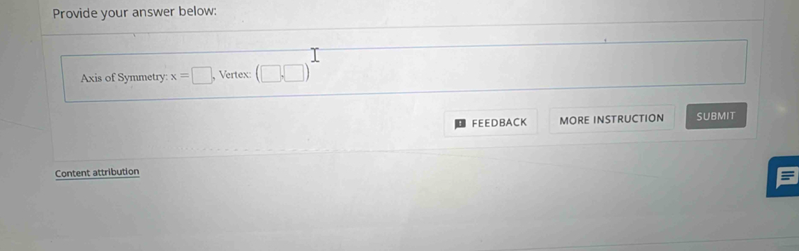 Provide your answer below: 
Axis of Symmetry: x=□ , Vertex: (□ ,□ )
FEEDBACK MORE INSTRUCTION SUBMIT 
Content attribution