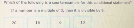 Which of the following is a counterexample for this conditional statement?
If a number is a multiple of 3, then it is divisible by 9.
20 16 6 10