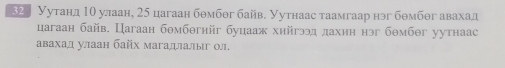 32 Уутанд 1θ улаан, 25 цагаан бθмбθг байв. Уутнаас таамгаар нэг бθмбθг авахад 
цагаан байв. Цагаан бθмбθгнйг буцааж хийгээд лахиη нэг бθмбθг уутнаас 
авахад улаан байх магадлалыг ол.