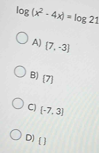 log (x^2-4x)=log 21
A)  7,-3
B)  7
C)  -7,3
D)  