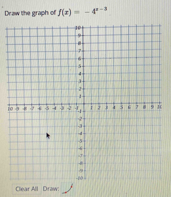 Draw the graph of f(x)=-4^(x-3)
1 
Clear All Draw: