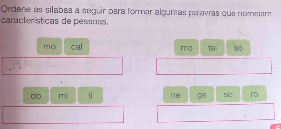 Ordene as sílabas a seguir para formar algumas palavras que nomeiam 
características de pessoas. 
mo cal tei so 
mo 
do mi tí ne ge so ro